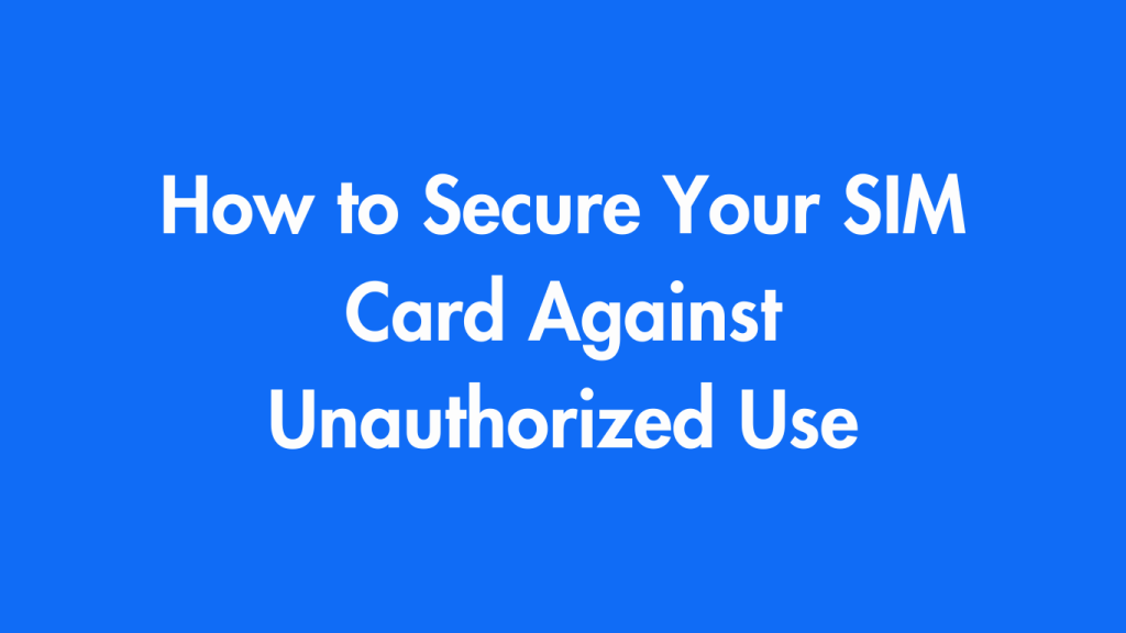 How to Secure Your SIM Card Against Unauthorized Use