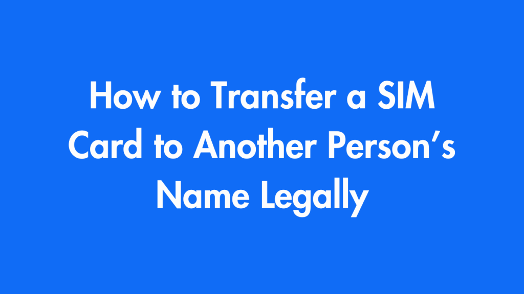 How to Transfer a SIM Card to Another Person’s Name Legally