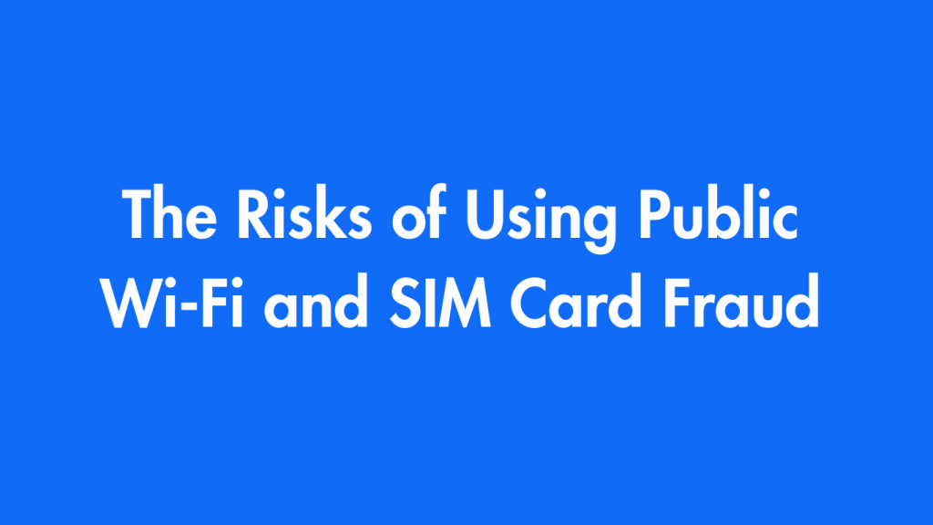 The Risks of Using Public Wi-Fi and SIM Card Fraud