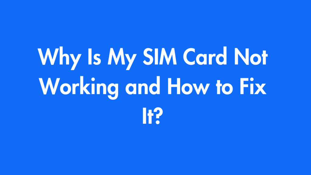 Why Is My SIM Card Not Working and How to Fix It?