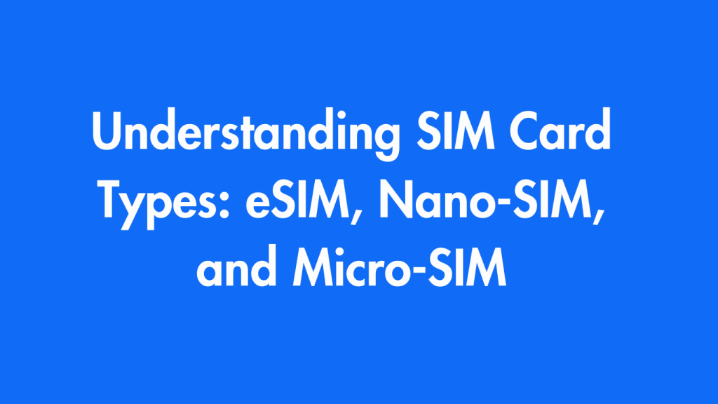 Understanding SIM Card Types: eSIM, Nano-SIM, and Micro-SIM