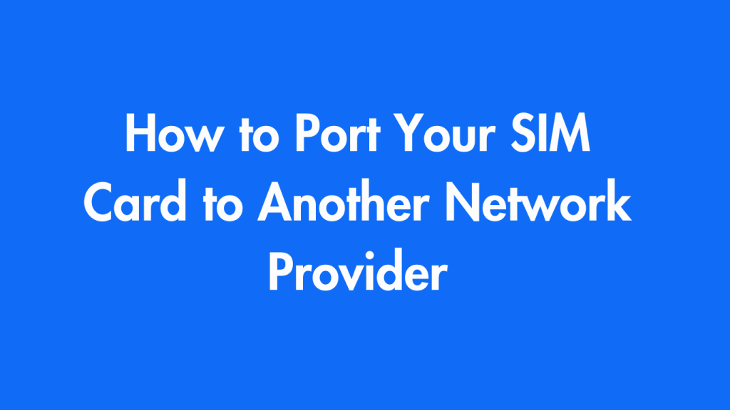 How to Port Your SIM Card to Another Network Provider